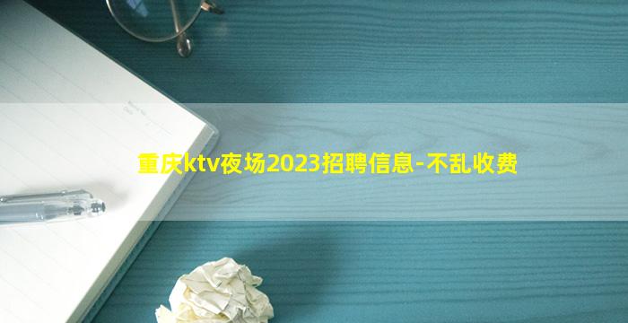 重庆ktv夜场2023招聘信息-不乱收费